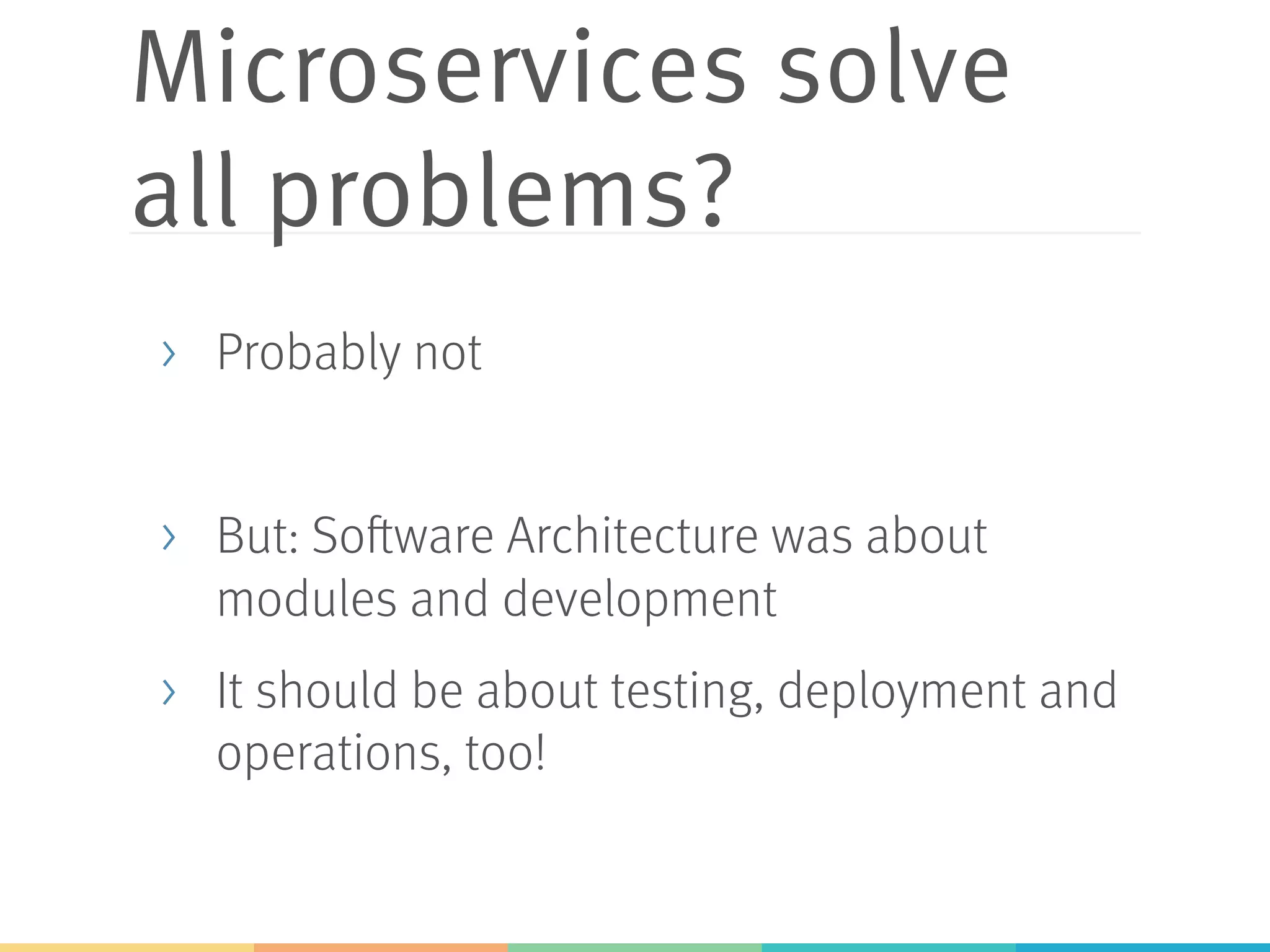 Microservices solve
all problems?
>  Probably not
>  But: Software Architecture was about
modules and development
>  It should be about testing, deployment and
operations, too!
 