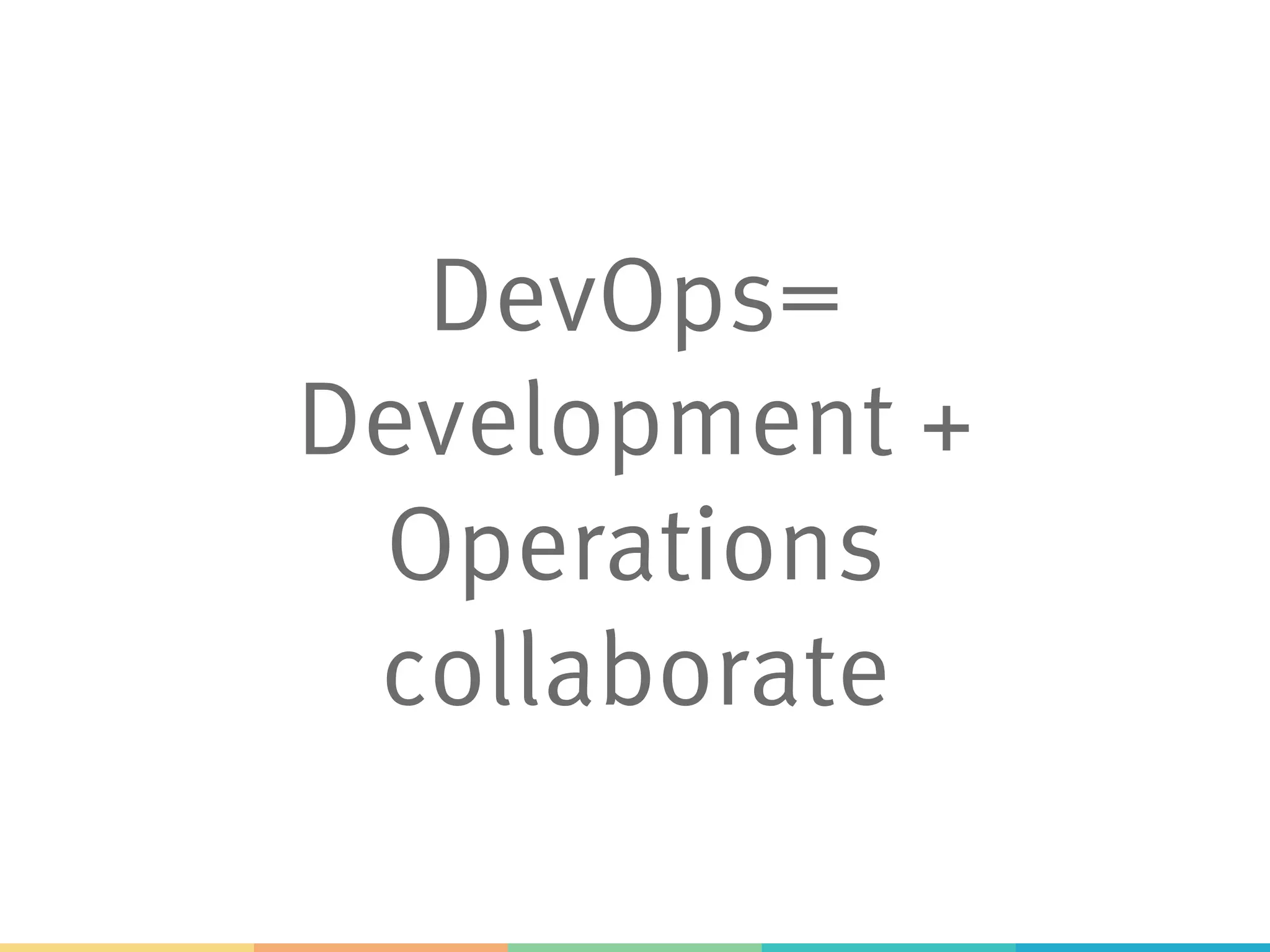 DevOps=
Development +
Operations
collaborate
 