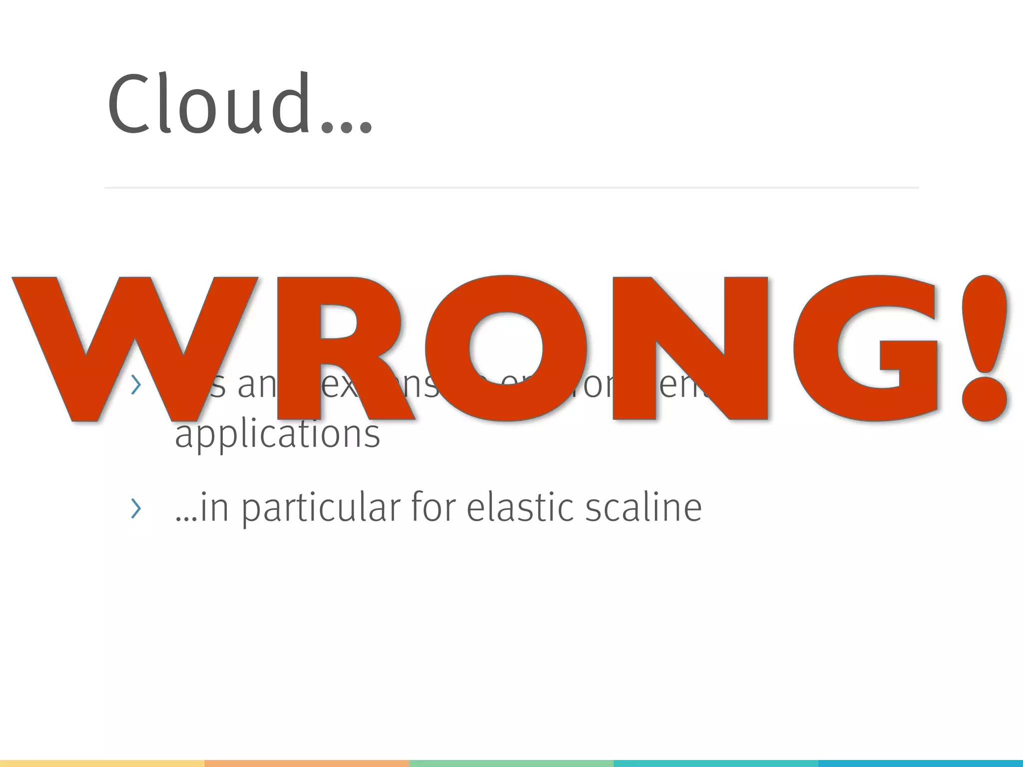 Cloud…
>  …is an inexpensive environment for
applications
>  …in particular for elastic scaline
 