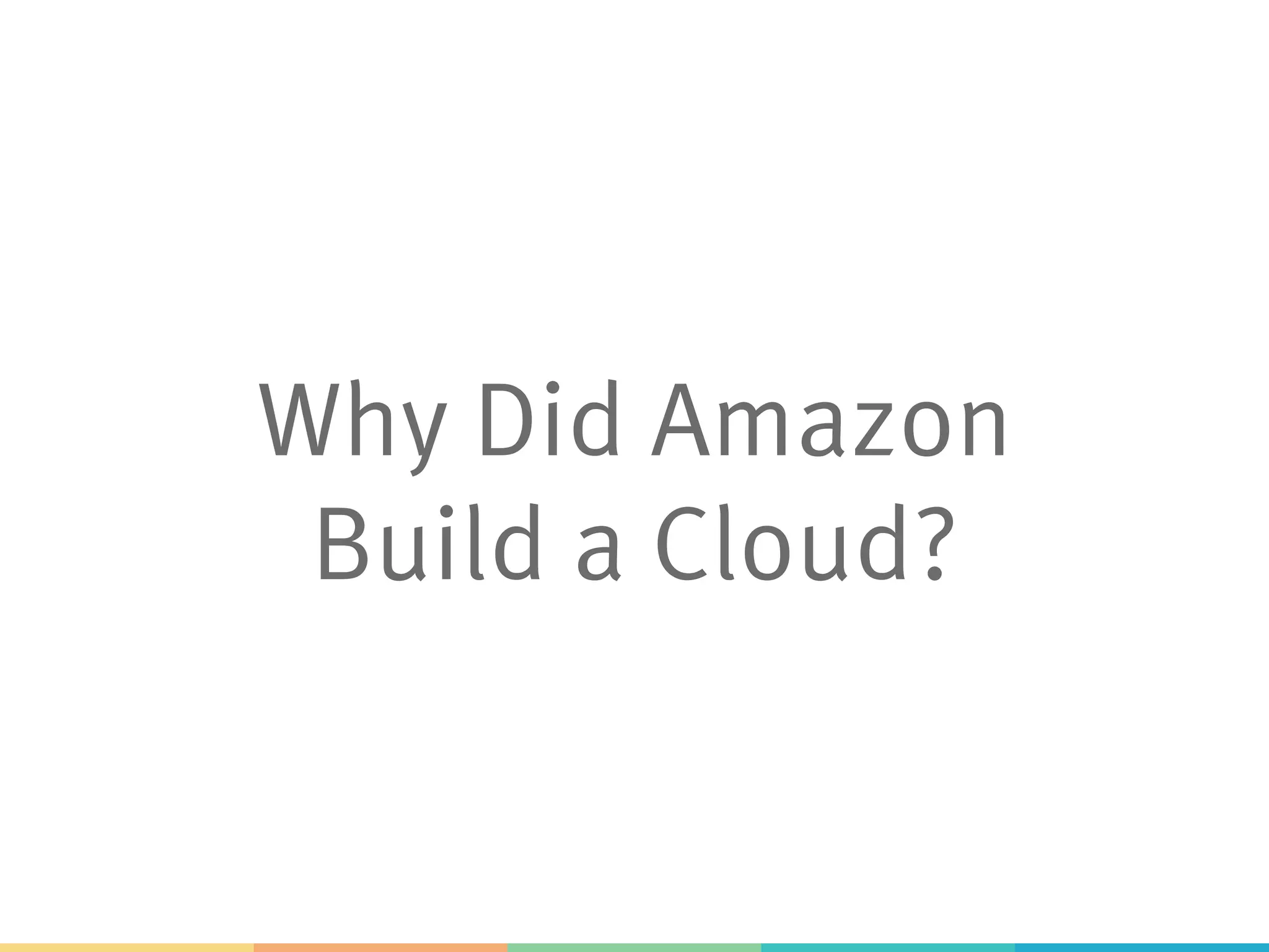 Why Did Amazon
Build a Cloud?
 