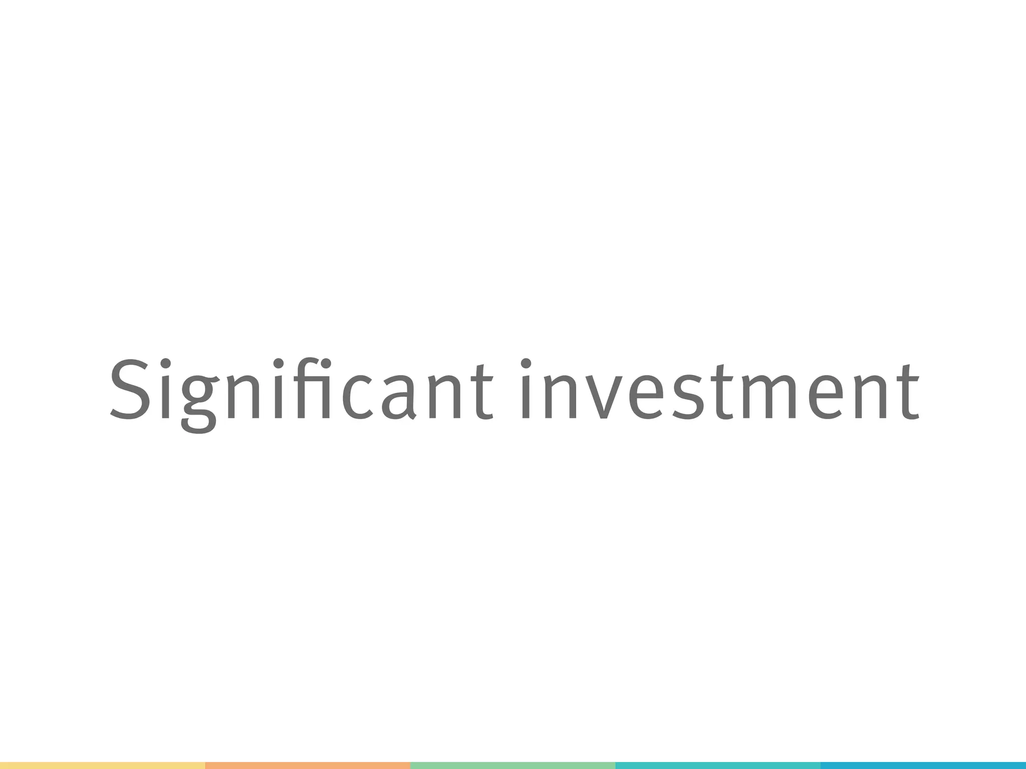 Significant investment
 