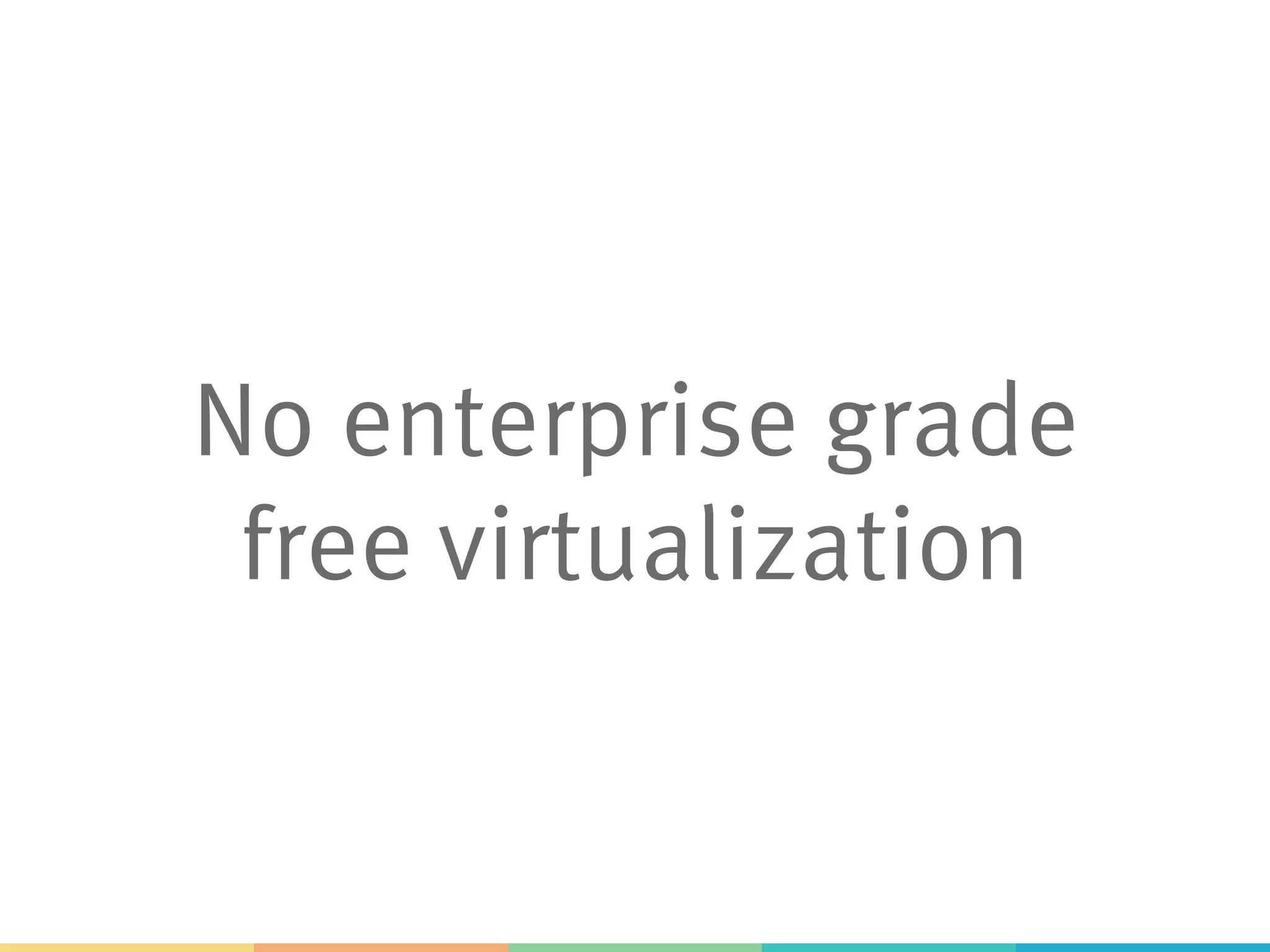 No enterprise grade
free virtualization
 