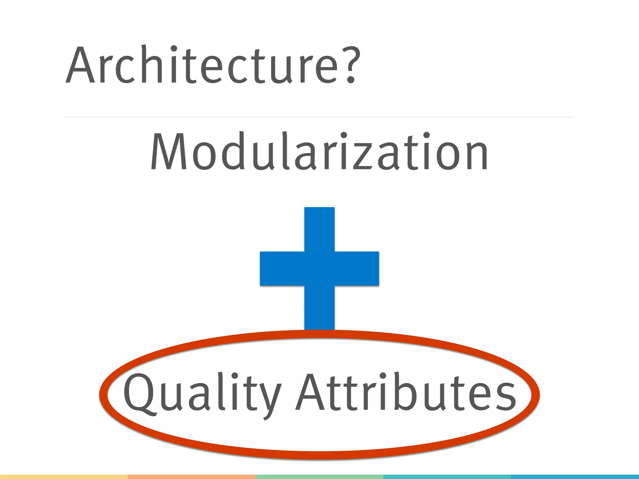 Architecture?
Modularization
Quality Attributes
 