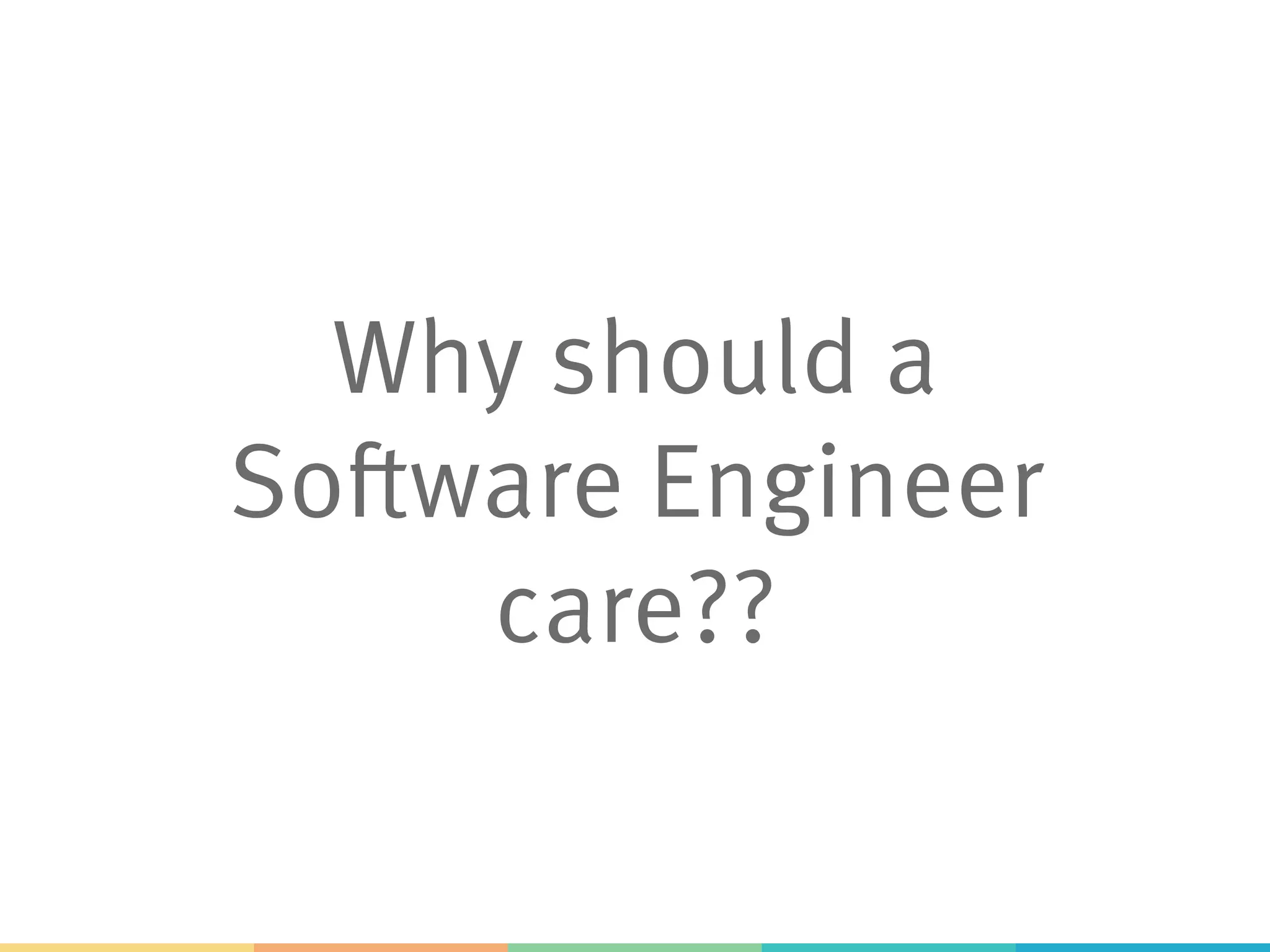 Why should a
Software Engineer
care??
 