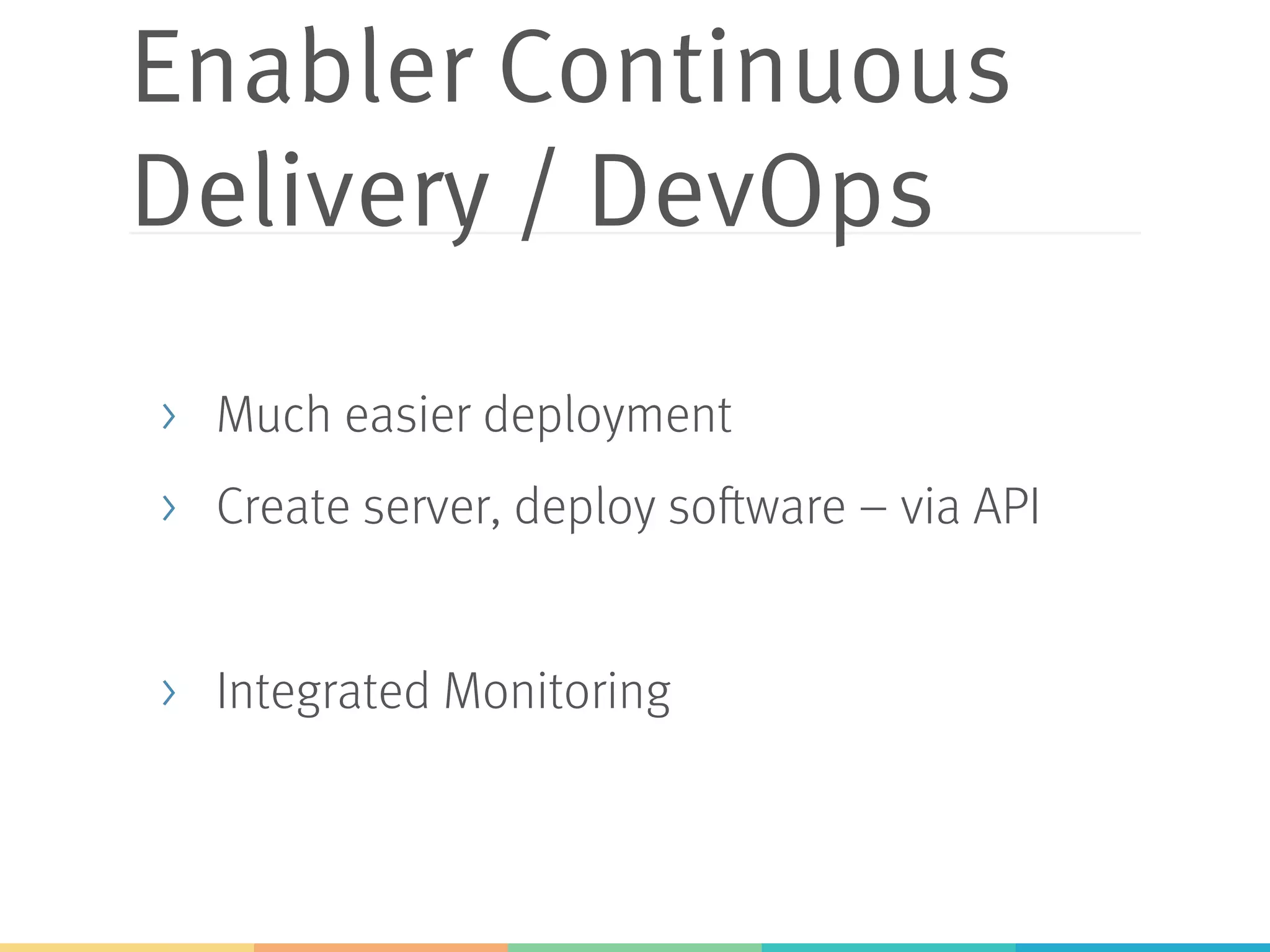 Enabler Continuous
Delivery / DevOps
>  Much easier deployment
>  Create server, deploy software – via API
>  Integrated Monitoring
 