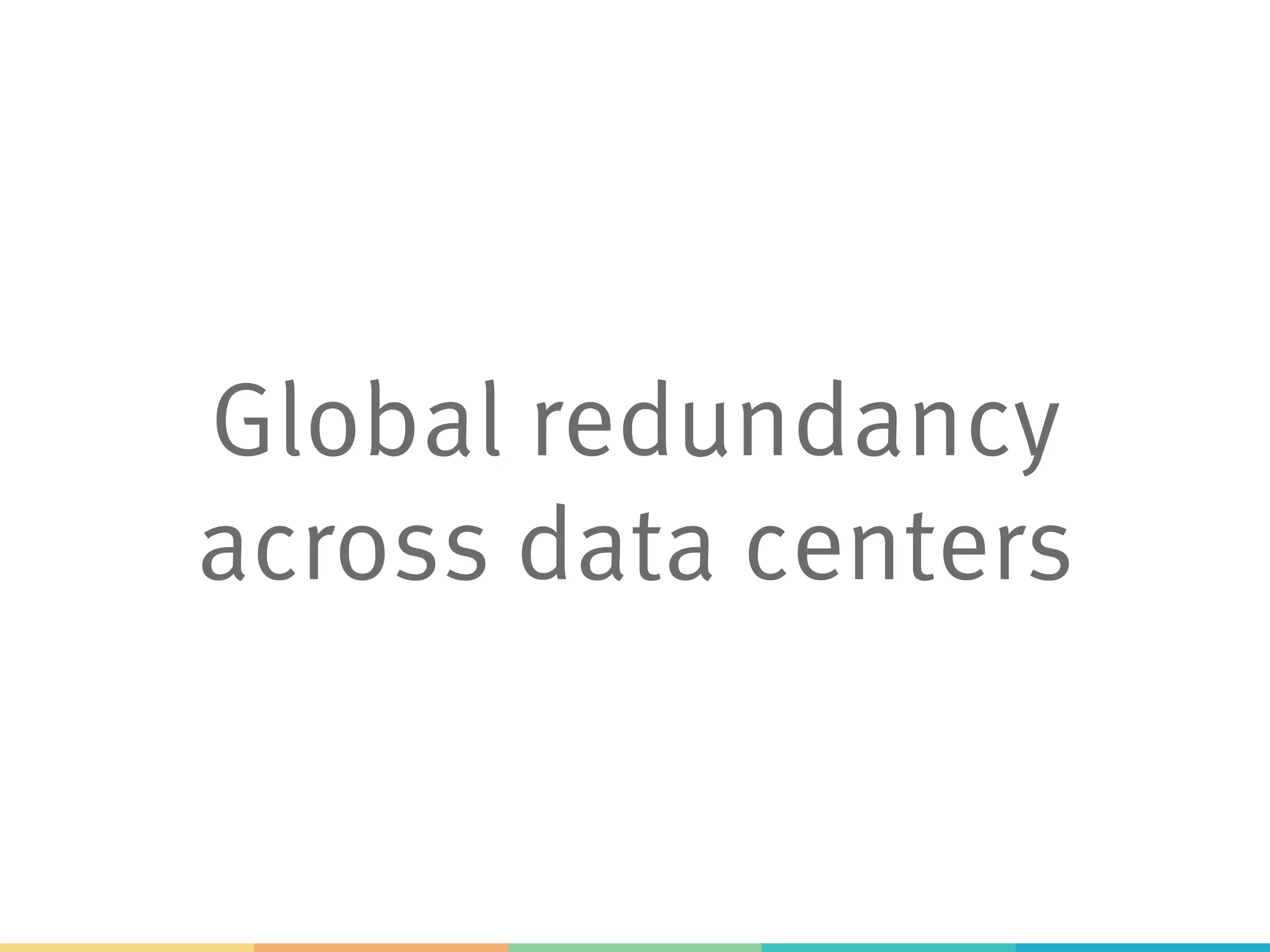 Global redundancy
across data centers
 