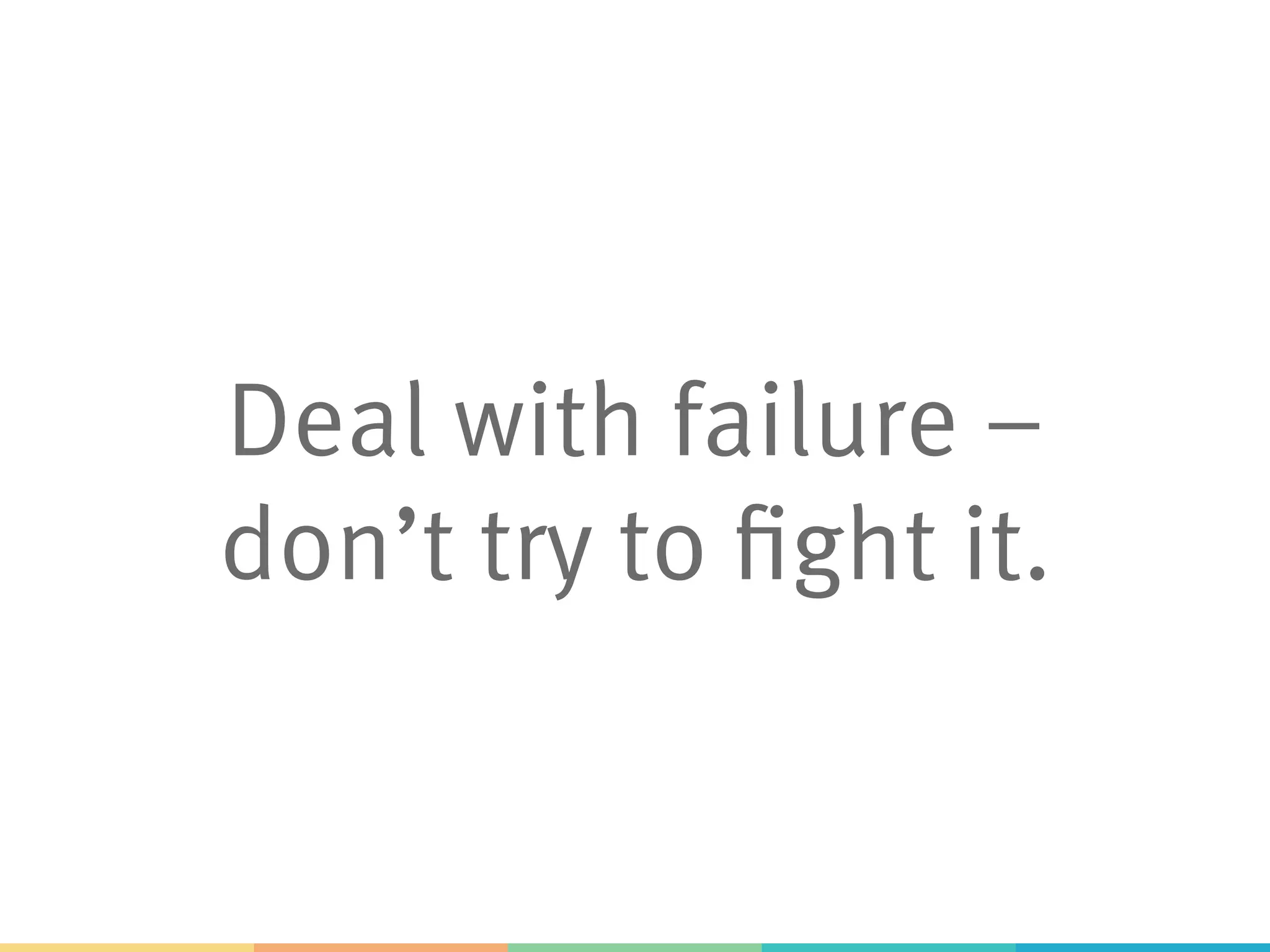 Deal with failure –
don’t try to fight it.
 