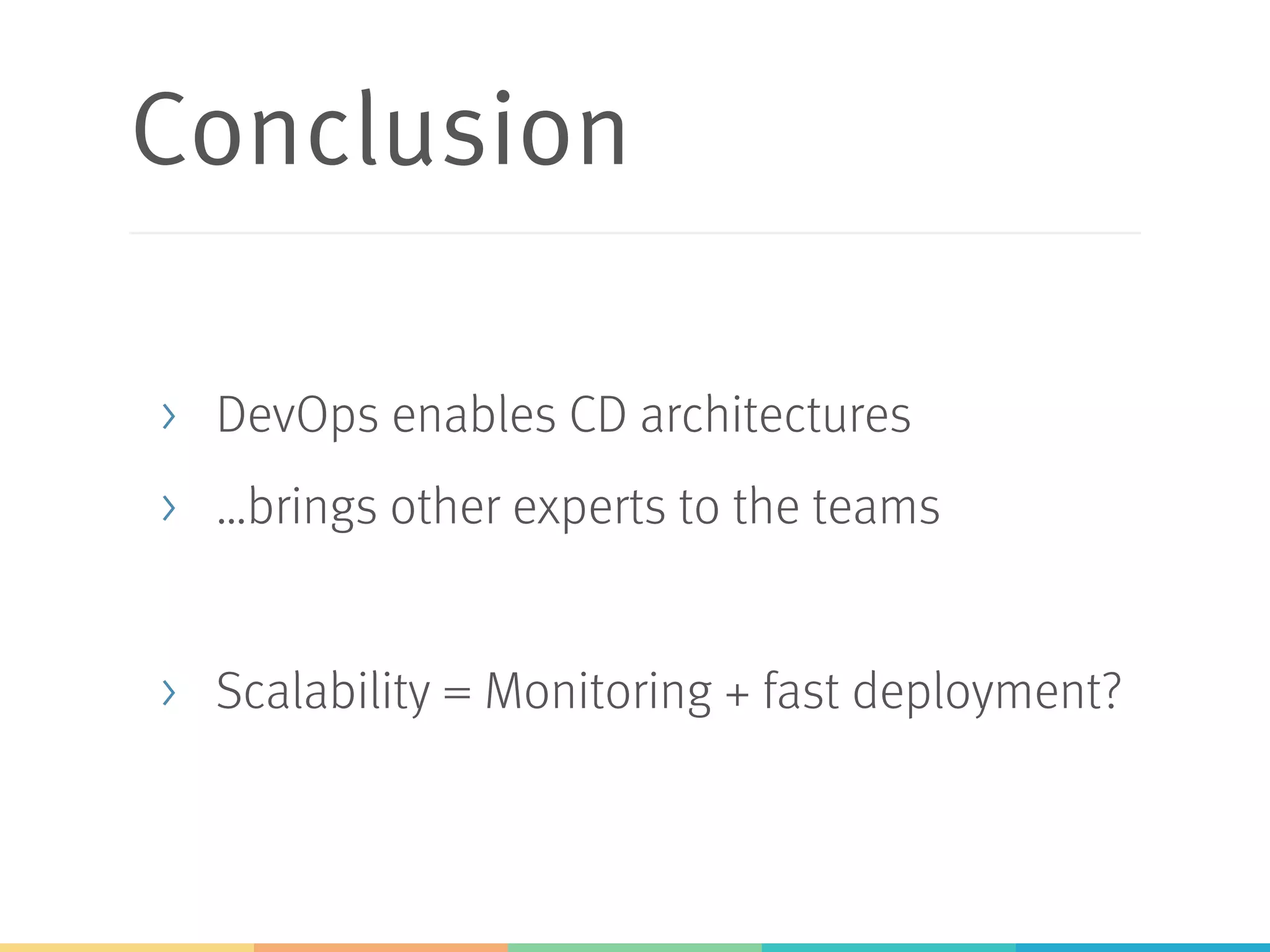 Conclusion
>  DevOps enables CD architectures
>  …brings other experts to the teams
>  Scalability = Monitoring + fast deployment?
 