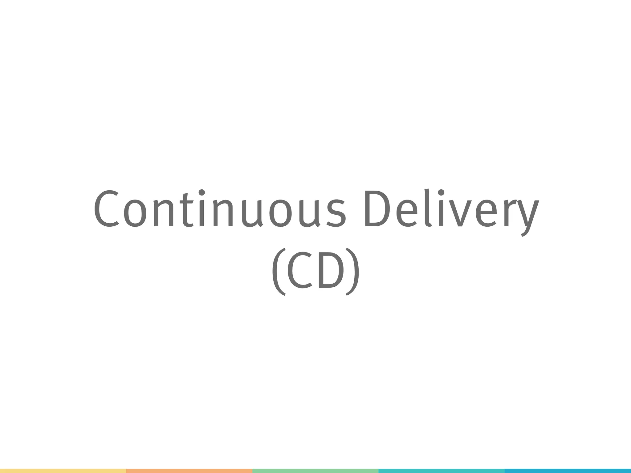 Continuous Delivery
(CD)
 