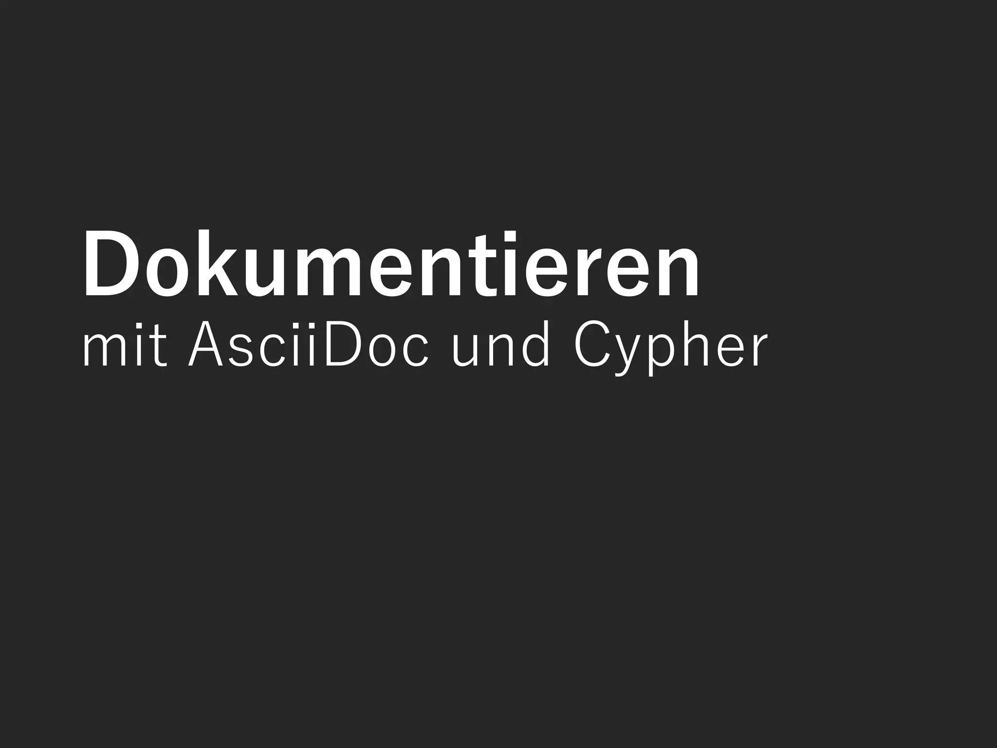 Dokumentieren
mit AsciiDoc und Cypher
 
