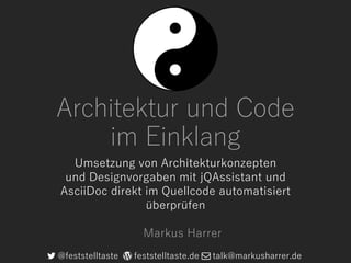 Architektur und Code
im Einklang
Umsetzung von Architekturkonzepten
und Designvorgaben mit jQAssistant und
AsciiDoc direkt im Quellcode automatisiert
überprüfen
@feststelltaste feststelltaste.de talk@markusharrer.de
Markus Harrer
 