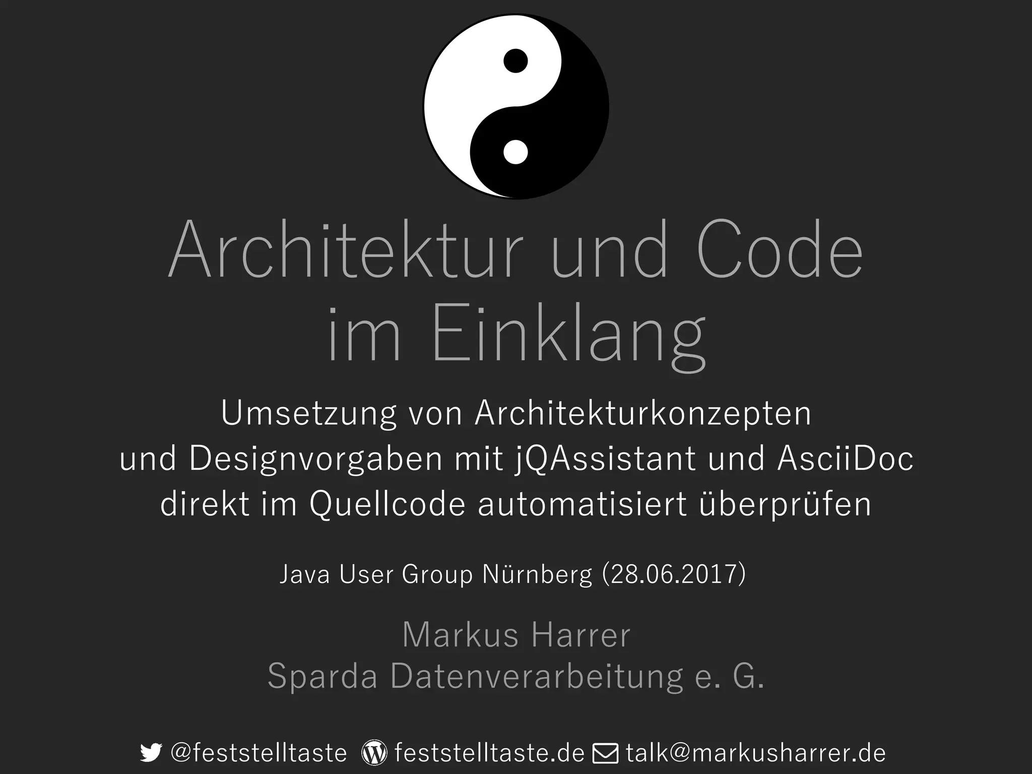 Architektur und Code
im Einklang
Umsetzung von Architekturkonzepten
und Designvorgaben mit jQAssistant und AsciiDoc
direkt im Quellcode automatisiert überprüfen
@feststelltaste feststelltaste.de talk@markusharrer.de
Markus Harrer
Sparda Datenverarbeitung e. G.
Java User Group Nürnberg (28.06.2017)
 