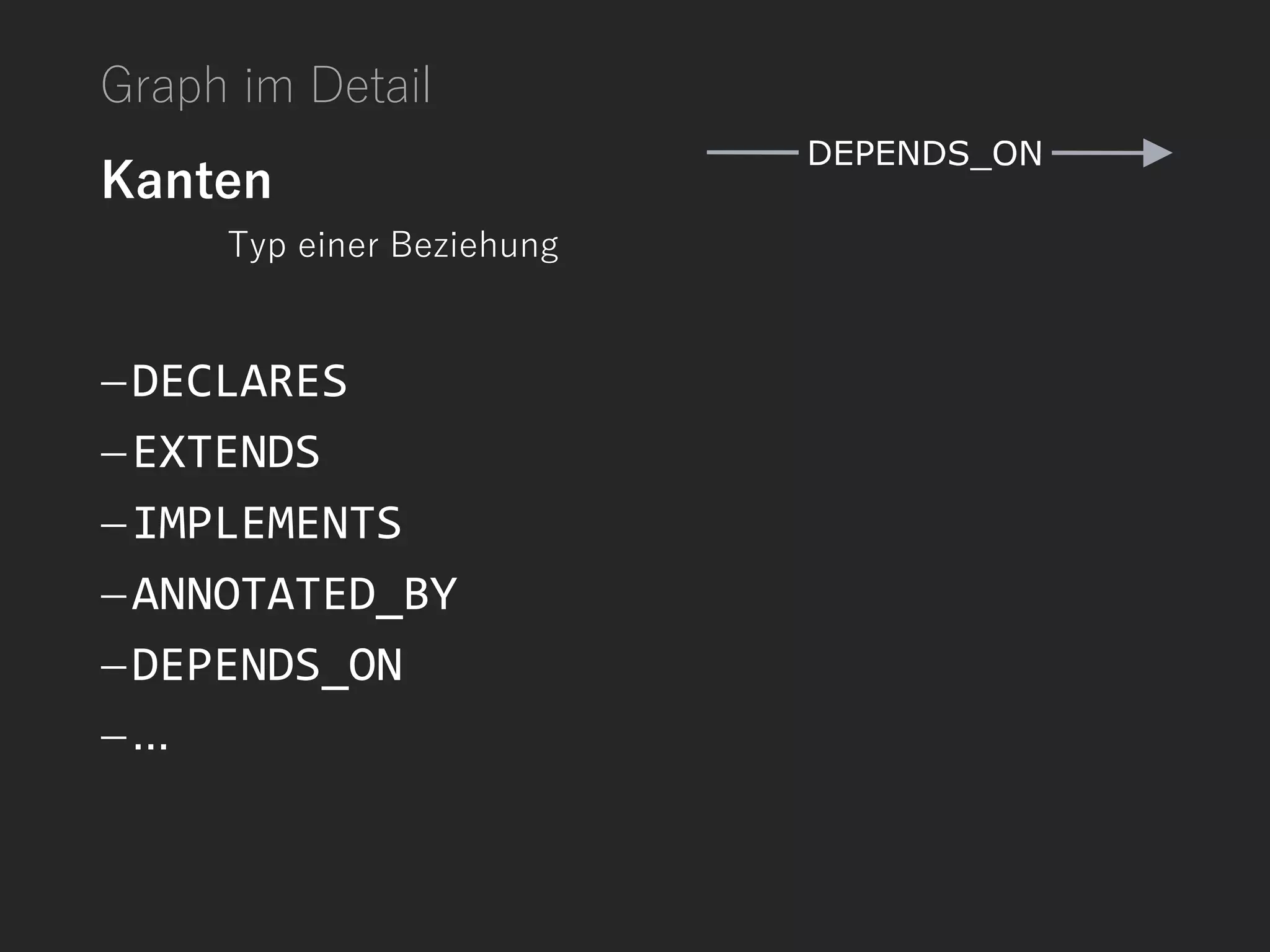 Graph im Detail
Kanten
Typ einer Beziehung
DECLARES
EXTENDS
IMPLEMENTS
ANNOTATED_BY
DEPENDS_ON
...
 