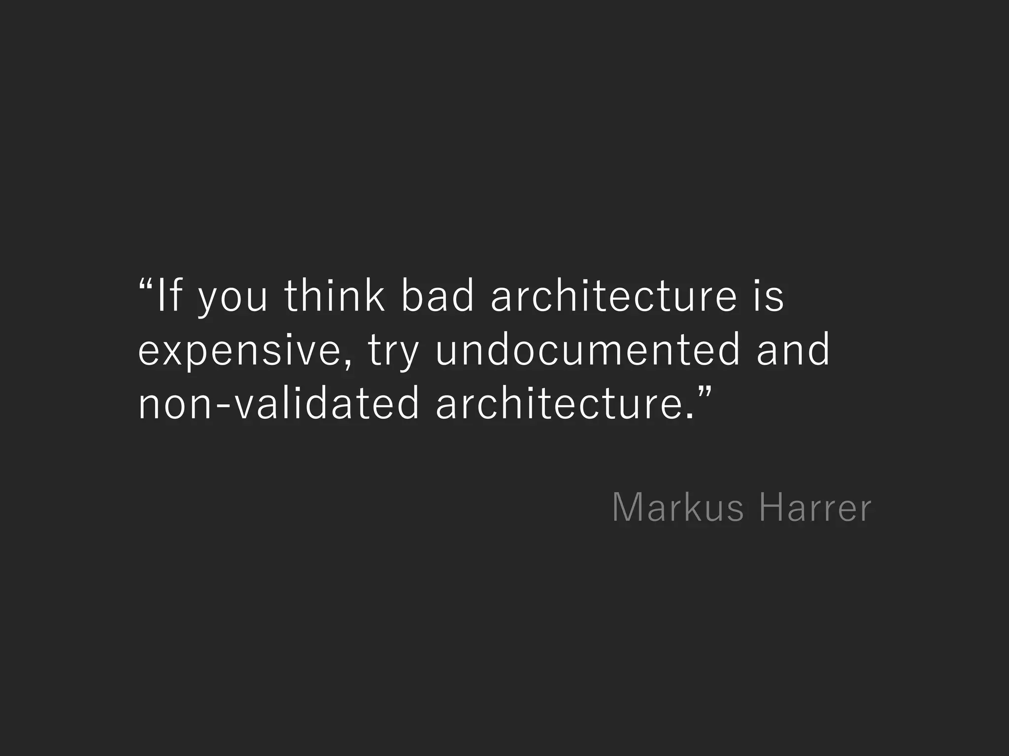 “If you think bad architecture is
expensive, try undocumented and
non-validated architecture.”
Markus Harrer
 