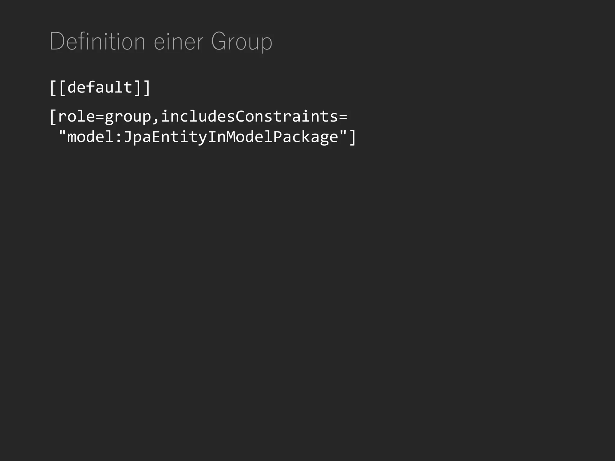 Definition einer Group
[[default]]
[role=group,includesConstraints=
"model:JpaEntityInModelPackage"]
 