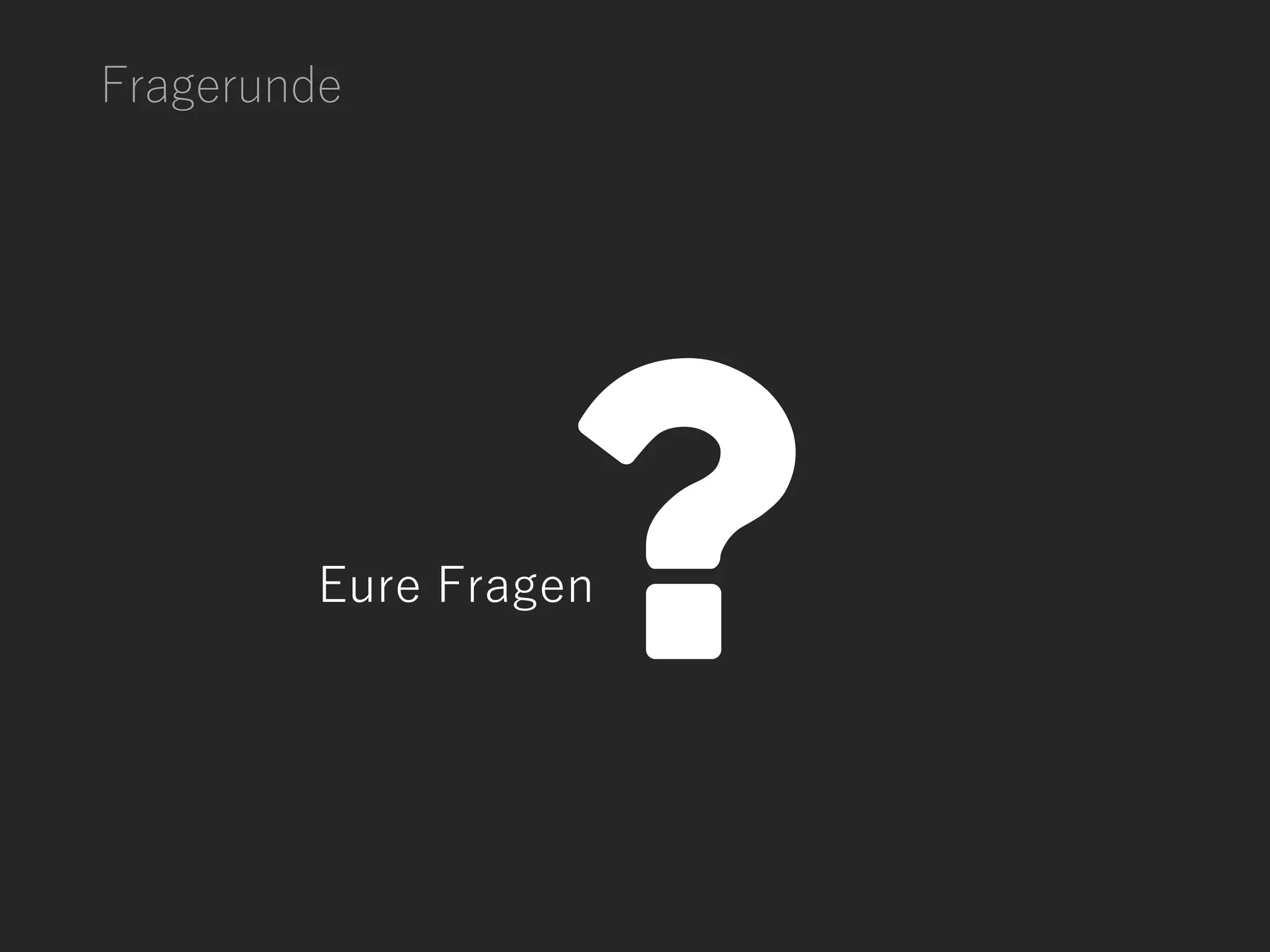 Fragerunde
Eure Fragen
 