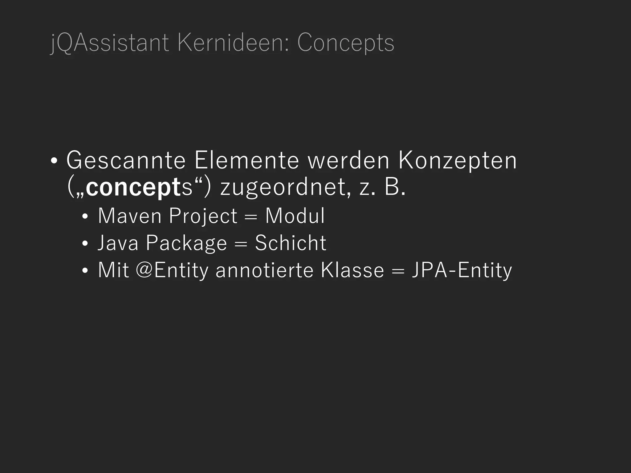 jQAssistant Kernideen: Concepts
• Gescannte Elemente werden Konzepten
(„concepts“) zugeordnet, z. B.
• Maven Project = Modul
• Java Package = Schicht
• Mit @Entity annotierte Klasse = JPA-Entity
 