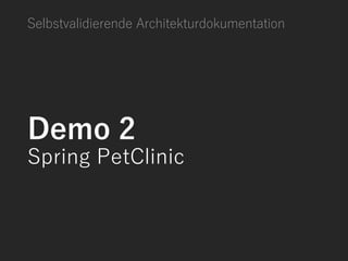 Selbstvalidierende Architekturdokumentation
Demo 2
Spring PetClinic
 