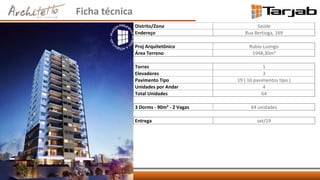 Ficha técnica
Distrito/Zona Saúde
Endereço Rua Bertioga, 169
Proj Arquitetônico Rubio Luongo
Área Terreno 1948,30m²
Torres 1
Elevadores 3
Pavimento Tipo 19 ( 16 pavimentos tipo )
Unidades por Andar 4
Total Unidades 64
3 Dorms - 90m² - 2 Vagas 64 unidades
Entrega set/19
 