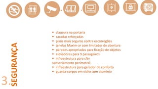 3.
 clausura na portaria
 sacadas reforçadas
 pisos mais seguros contra escorregões
 janelas Maxim-ar com limitador de abertura
 paredes apropriadas para fixação de objetos
 elevadores para 9 passageiros
 infraestrutura para cftv
sensoriamento perimetral
 infraestrutura para gerador de conforto
 guarda-corpos em vidro com alumínio
 