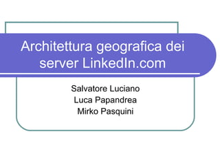 Architettura geografica dei server LinkedIn.com Salvatore Luciano Luca Papandrea Mirko Pasquini 