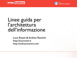 Linee guida per
l’architettura
dell’informazione
  Luca Rosati & Andrea Resmini
  http://lucarosati.it
  http://andrearesmini.com
 