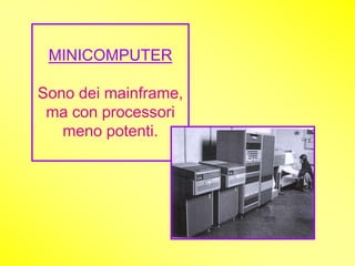 MINICOMPUTER

Sono dei mainframe,
 ma con processori
   meno potenti.
 