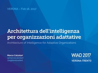 Marco Calzolari
@marcocalzolari
@agilereloaded
VERONA – Feb 18, 2017
Architettura dell’intelligenza
per organizzazioni adattative
Architecture of Intelligence for Adaptive Organizations
 