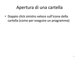 Apertura di una cartella
• Doppio click sinistro veloce sull’icona della
  cartella (come per eseguire un programma)




               informatica.senonsainonsei.org     18
 