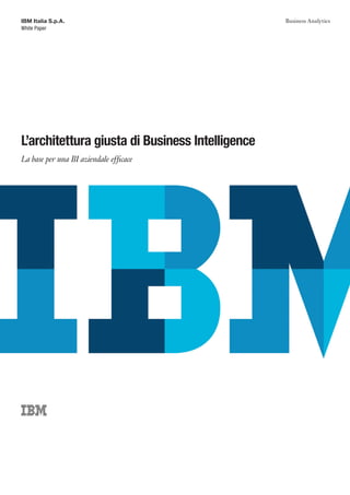 IBM Italia S.p.A.                                Business Analytics
White Paper




L’architettura giusta di Business Intelligence
La base per una BI aziendale efficace
 