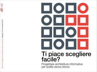 VII Summit italiano di architettura dell’informazione / Bologna 15-16 novembre 2013

Ti piace scegliere
facile?
Progettare architetture informative  
per scelte senza sforzo

 