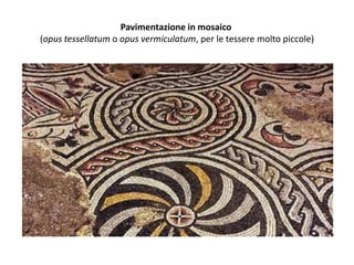 Pavimentazione in mosaico
(opus tessellatum o opus vermiculatum, per le tessere molto piccole)
 