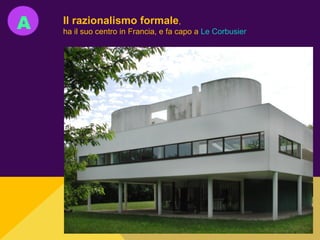 A Il razionalismo formale,
ha il suo centro in Francia, e fa capo a Le Corbusier
 