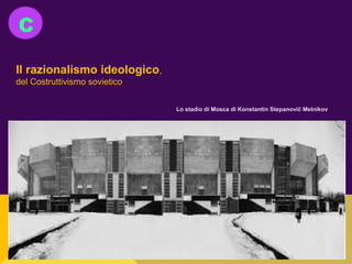 C
Il razionalismo ideologico,
del Costruttivismo sovietico
Lo stadio di Mosca di Konstantin Stepanovič Melnikov
 