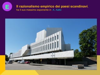E Il razionalismo empirico dei paesi scandinavi,
ha il suo massimo esponente in A. Aalto
 