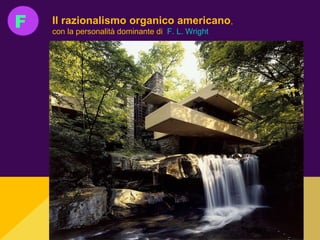 F Il razionalismo organico americano,
con la personalità dominante di F. L. Wright
 