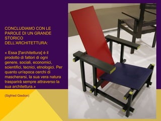 CONCLUDIAMO CON LE
PAROLE DI UN GRANDE
STORICO
DELL’ARCHITETTURA:
« Essa [l'architettura] è il
prodotto di fattori di ogni
genere, sociali, economici,
scientifici, tecnici, etnologici. Per
quanto un'epoca cerchi di
mascherarsi, la sua vera natura
trasparirà sempre attraverso la
sua architettura.»
(Sigfried Giedion)
 