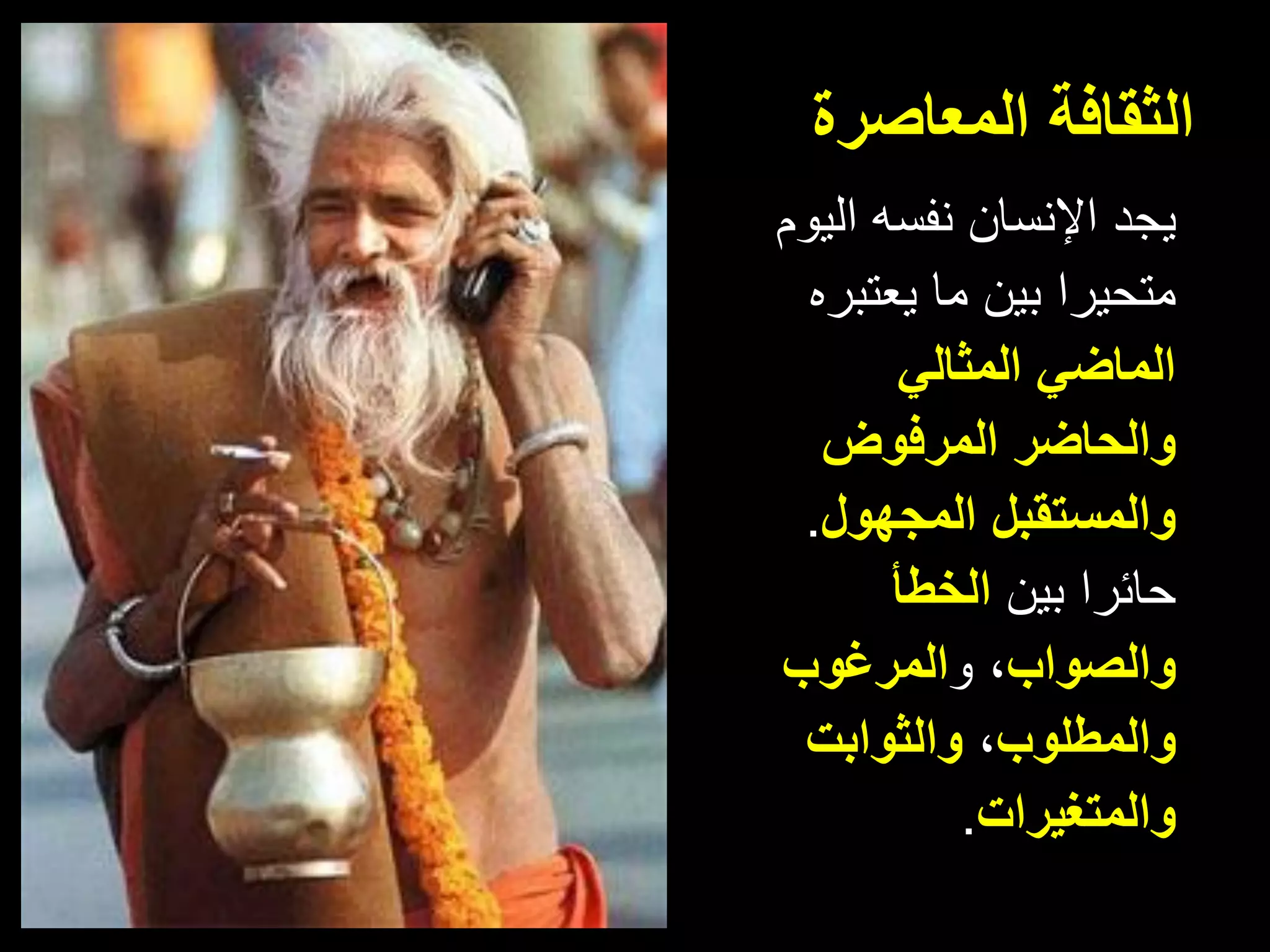 ‫المعاصرة‬ ‫الثقافة‬
‫يجد‬‫نفسه‬ ‫اإلنسان‬‫اليوم‬
‫بين‬ ‫متحيرا‬‫يعتبره‬ ‫ما‬
‫المثالي‬ ‫الماضي‬
‫والحاضر‬‫المرفوض‬
‫المجهول‬ ‫والمستقبل‬.
‫بين‬ ‫حائرا‬‫ال‬‫خطأ‬
‫و‬‫ال‬‫ص‬‫واب‬،‫و‬‫المرغوب‬
‫و‬‫ال‬‫مطلوب‬،‫والثوابت‬
‫والمتغيرات‬.
 