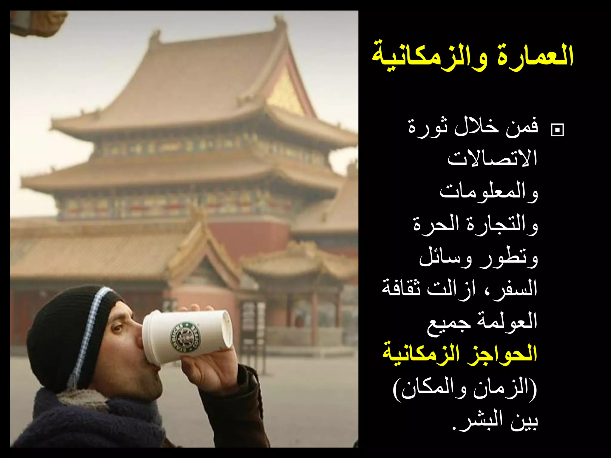 ‫العمارة‬‫والزمكانية‬
‫ثورة‬ ‫خالل‬ ‫فمن‬
‫االتصاالت‬
‫والمعلومات‬
‫الحرة‬ ‫والتجارة‬
‫وسائل‬ ‫وتطور‬
‫ازالت‬ ،‫السفر‬‫ثقافة‬
‫العولمة‬‫جميع‬
‫الحواجز‬‫الزمكانية‬
(‫والمكان‬ ‫الزمان‬)
‫البشر‬ ‫بين‬.
 