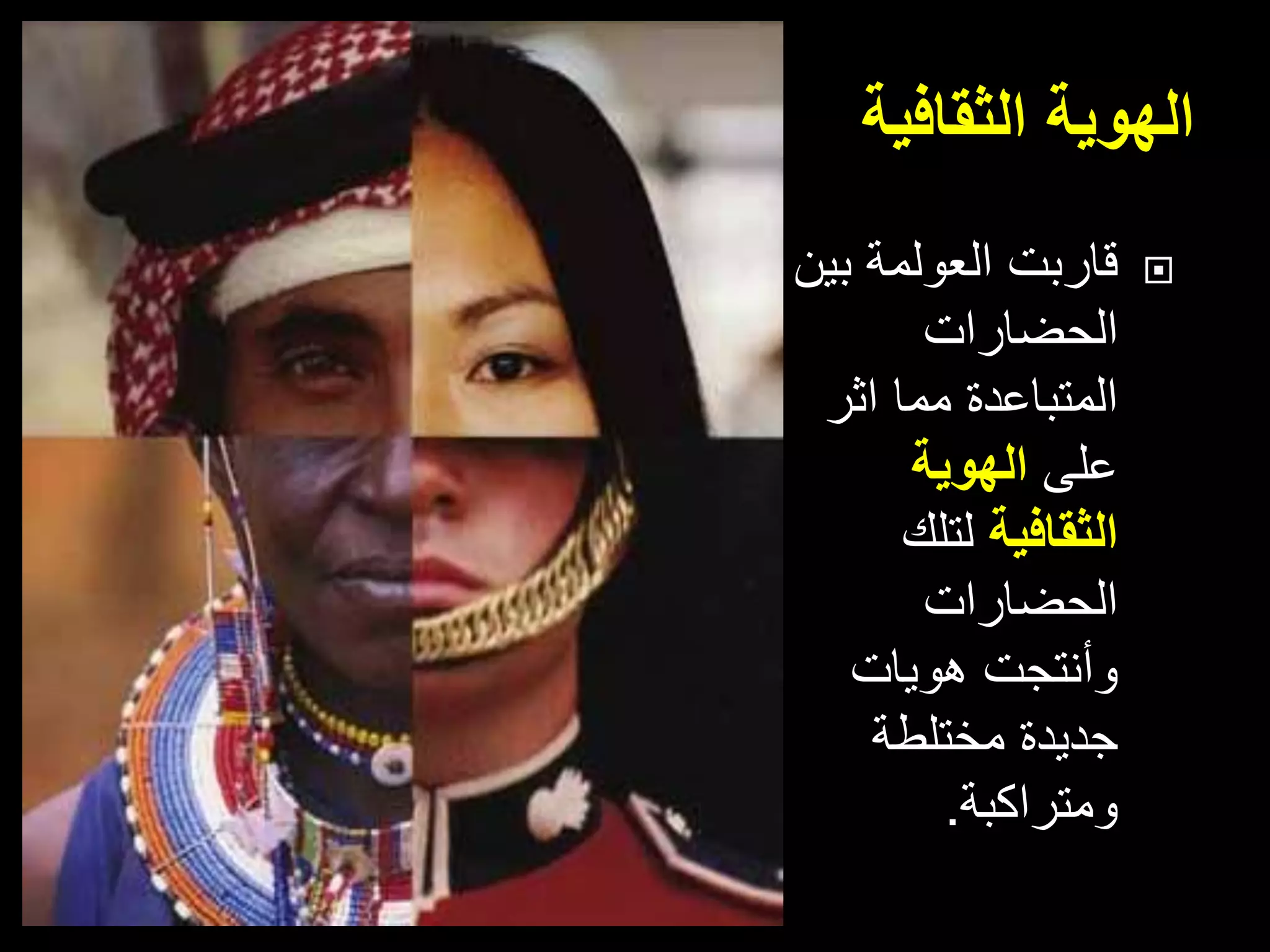 ‫الثقافية‬ ‫الهوية‬
‫قاربت‬‫العولمة‬‫بين‬
‫الحضارات‬
‫اثر‬ ‫مما‬ ‫المتباعدة‬
‫على‬‫الهوية‬
‫الثقافية‬‫لتلك‬
‫الحضارات‬
‫هويات‬ ‫وأنتجت‬
‫مختلطة‬ ‫جديدة‬
‫ومتراكبة‬.
 