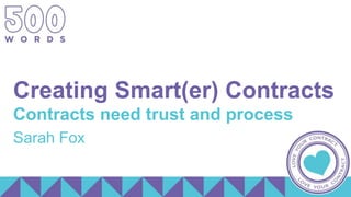 Creating Smart(er) Contracts
Contracts need trust and process
Sarah Fox
 