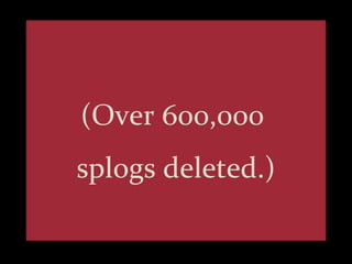 (Over 600,000  splogs deleted.) 