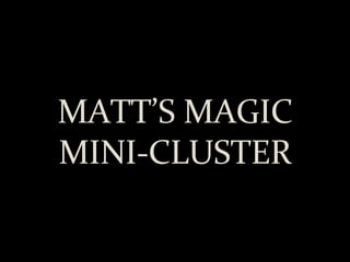 MATT’S MAGIC MINI-CLUSTER 