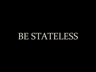 BE STATELESS 
