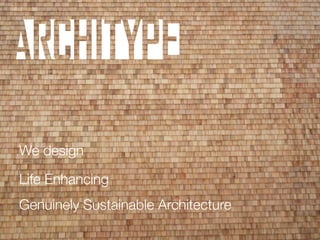 We design 
Life Enhancing" 
Genuinely Sustainable Architecture 
 