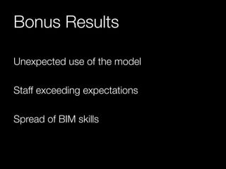 Bonus Results 
Unexpected use of the model 
Staff exceeding expectations 
Spread of BIM skills 
 