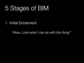 5 Stages of BIM 
1. Initial Excitement 
“Wow, Look what I can do with this thing!” 
 