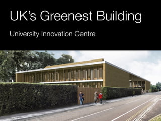 UK’s Greenest Building 
University Innovation Centre 
 