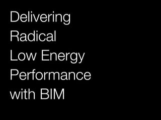 Delivering!
Radical!
Low Energy!
Performance!
with BIM

 
