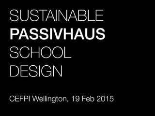 SUSTAINABLE!
PASSIVHAUS
SCHOOL!
DESIGN
CEFPI Wellington, 19 Feb 2015
 